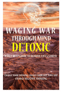 Waging War Through Mind Detox: A Self Help Guide To Remove Life's Stress: Change Your Thinking, Change Your Life, Love You, Change Negative Thinking