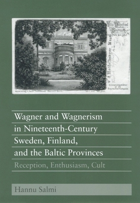 Wagner and Wagnerism in Nineteenth-Century Sweden, Finland, and the Baltic Provinces: Reception, Enthusiasm, Cult - Salmi, Hannu