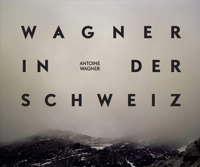 Wagner in der Schweiz: Antoine Wagner - Birkett, Michael, and Sommer, Andy, and Wilson, Robert