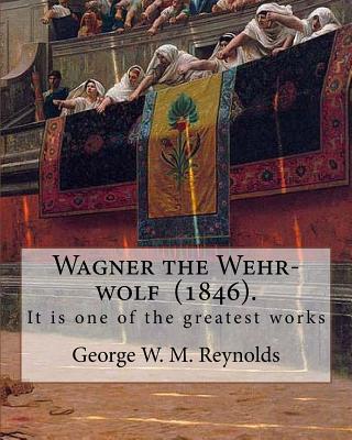 Wagner the Wehr-wolf (1846). By: George W. M. Reynolds: It is one of the greatest works of George William MacArthur Reynolds (23 July 1814 - 19 June 1879) was a British author and journalist. - Reynolds, George W M