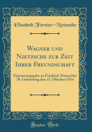 Wagner Und Nietzsche Zur Zeit Ihrer Freundschaft: Erinnerungsgabe Zu Friedrich Nietzsches 70. Geburtstag Den 15. Oktober 1914 (Classic Reprint)