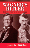 Wagner's Hitler: The Prophet and His Disciple