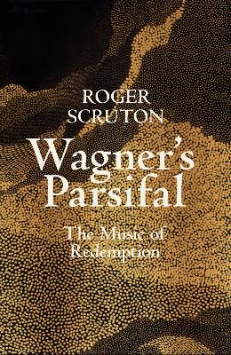 Wagner's Parsifal: The Music of Redemption - Scruton, Roger