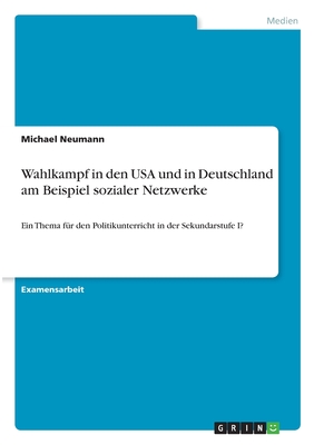 Wahlkampf in den USA und in Deutschland am Beispiel sozialer Netzwerke: Ein Thema f?r den Politikunterricht in der Sekundarstufe I? - Neumann, Michael