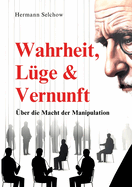 Wahrheit, L?ge & Vernunft: ?ber die Macht der Manipulation