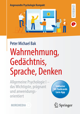 Wahrnehmung, Ged?chtnis, Sprache, Denken: Allgemeine Psychologie I - Das Wichtigste, Pr?gnant Und Anwendungsorientiert - Bak, Peter Michael