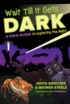 Wait Till It Gets Dark: A Kid's Guide to Exploring the Night - Sanchez, Anita, and Steele, George