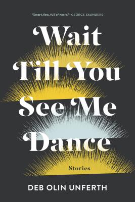 Wait Till You See Me Dance: Stories - Unferth, Deb Olin