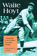 Waite Hoyt: A Biography of the Yankees' Schoolboy Wonder