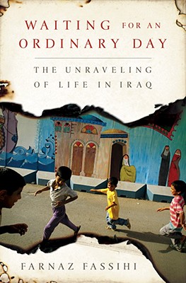 Waiting for an Ordinary Day: The Unraveling of Life in Iraq - Fassihi, Farnaz
