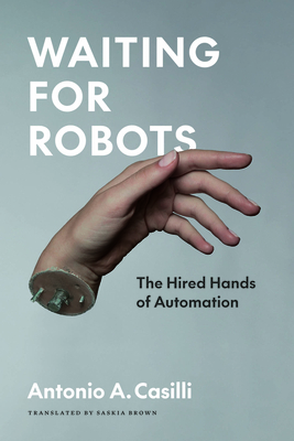 Waiting for Robots: The Hired Hands of Automation - Casilli, Antonio A, and Roberts, Sarah T (Foreword by), and Brown, Saskia (Translated by)