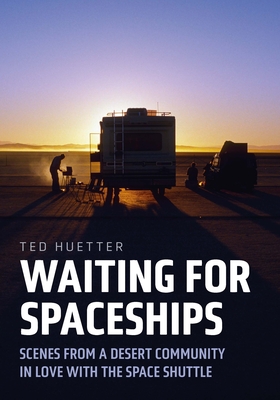 Waiting for Spaceships: Scenes from a Desert Community in Love with the Space Shuttle - Huetter, Ted