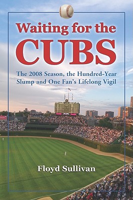 Waiting for the Cubs: The 2008 Season, the Hundred-Year Slump and One Fan's Lifelong Vigil - Sullivan, Floyd