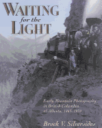 Waiting for the Light: Early Mountain Photography in British Columbia and Alberta, 1865-1939