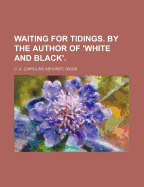 Waiting for Tidings. by the Author of 'White and Black'.