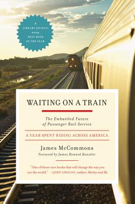 Waiting on a Train: The Embattled Future of Passenger Rail Service - McCommons, James, and Kunstler, James (Foreword by)