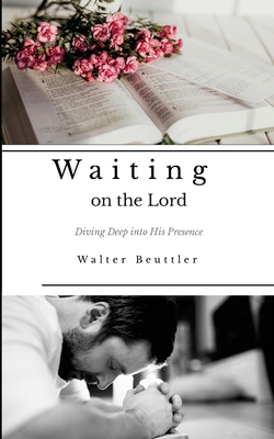 Waiting on the Lord: Diving Deep into His Presence - Beuttler, Walter, and Porter, Steve