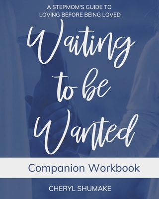 Waiting to be Wanted Companion Workbook: A Stepmom's Guide to Loving Before Being Loved - Shumake, Cheryl