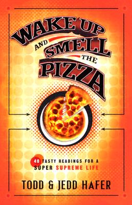 Wake Up and Smell the Pizza: 40 Tasty Readings for a Super Supreme Life - Hafer, Todd, and Hafer, Jedd