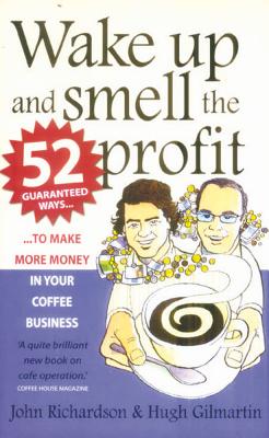 Wake Up and Smell the Profit: 52 Guaranteed Ways to Make More Money in Your Coffee Business - Richardson, Jo, and Gilmartin, Hug