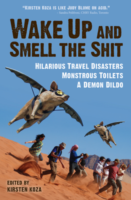 Wake Up and Smell the Shit: Hilarious Travel Disasters, Monstrous Toilets, and a Demon Dildo - Koza, Kirsten (Editor)