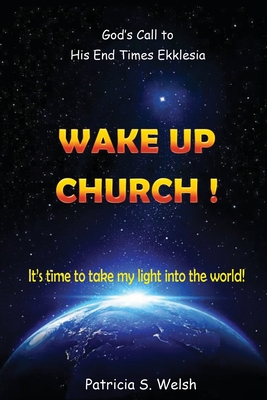 Wake Up Church!: God's Call to His End Times Ekklesia It's time to take my light into the world! - Welsh, Patricia S