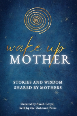 Wake Up Mother: Stories And Wisdom Shared By Mothers - Lloyd, Sarah