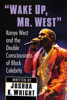 "Wake Up, Mr. West": Kanye West and the Double Consciousness of Black Celebrity - Wright, Joshua K