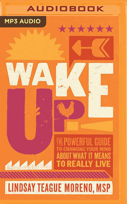 Wake Up!: The Powerful Guide to Changing Your Mind about What It Means to Really Live - Teague Moreno, Lindsay (Read by)