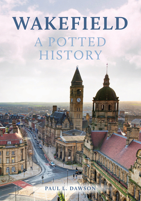 Wakefield: A Potted History - Dawson, Paul L