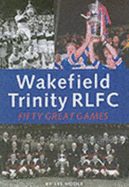 Wakefield Trinity: Fifty Great Games - Hoole, Les