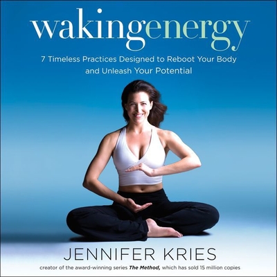 Waking Energy: 7 Timeless Practices Designed to Reboot Your Body and Unleash Your Potential - Kries, Jennifer, and McNamara, Nan (Read by)