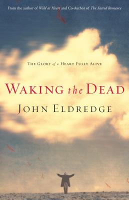 Waking the Dead: The Glory of a Heart Fully Alive - Eldredge, John