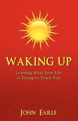 Waking Up: Learning What Your Life is Trying to Teach You - Earle, John