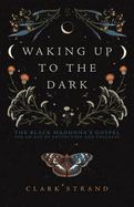 Waking Up to the Dark: The Black Madonna's Gospel for an Age of Extinction and Collapse