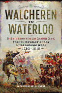 Walcheren to Waterloo: The British Army in the Low Countries during French Revolutionary and Napoleonic Wars 1793-1815