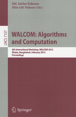 WALCOM: Algorithm and Computation: 6th International Workshop, WALCOM 2012, Dhaka, Bangladesh, February 15-17, 2012. Proceedings - Rahman, MD Saidur (Editor), and Nakano, Shin-Ichi (Editor)