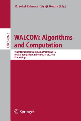 Walcom: Algorithms and Computation: 9th International Workshop, Walcom 2015, Dhaka, Bangladesh, February 26-28, 2015, Proceedings - Rahman, M Sohel (Editor), and Tomita, Etsuji (Editor)