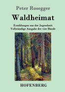 Waldheimat: Erz?hlungen aus der Jugendzeit Vollst?ndige Ausgabe der vier B?nde