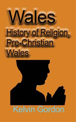 Wales: History of Religion, Pre-Christian Wales - Gordon, Kelvin