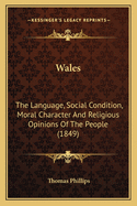 Wales: The Language, Social Condition, Moral Character and Religious Opinions of the People (1849)