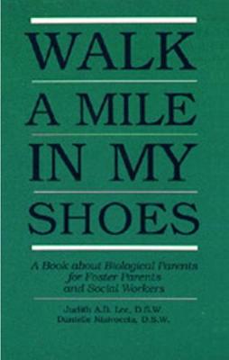 Walk a Mile in My Shoes: A Book about Biological Parents for Foster Parents and Social Workers - Lee, Judith A B, Professor, D.S.W., and Nisivoccia, Danielle, D.S.W., and Humphreys, Nancy A, Dr. (Foreword by)