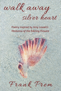 Walk Away Silver Heart: Poetry inspired by the Amy Lowell poem 'Madonna of the Evening Flowers'