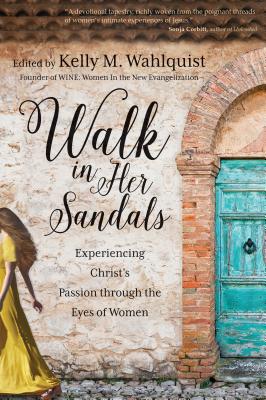 Walk in Her Sandals: Experiencing Christ's Passion through the Eyes of Women - Wahlquist, Kelly M. (Editor)