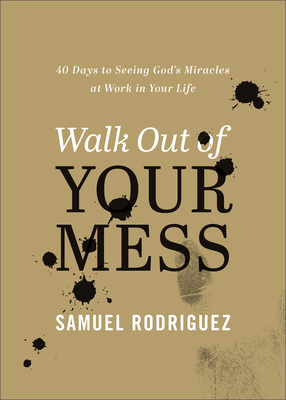 Walk Out of Your Mess: 40 Days to Seeing God's Miracles at Work in Your Life - Rodriguez, Samuel