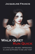 Walk Quiet Run Quick: Controlled, Abused, Imprisoned, Is Love Supposed To Be Like This?