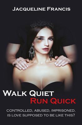 Walk Quiet Run Quick: Controlled, Abused, Imprisoned, Is Love Supposed To Be Like This? - Francis, Jacqueline