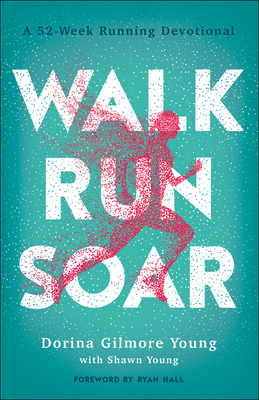 Walk, Run, Soar: A 52-Week Running Devotional - Gilmore Young, Dorina, and Young, Shawn, and Hall, Ryan (Foreword by)