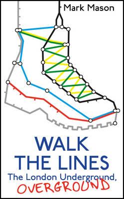 Walk the Lines: The London Underground, Overground - Mason, Mark