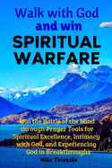 Walk with God and Win Spiritual Warfare: Win the Battle of the Mind through Prayer Tools for Spiritual Excellence, Intimacy with God, and Experiencing God in Breakthroughs